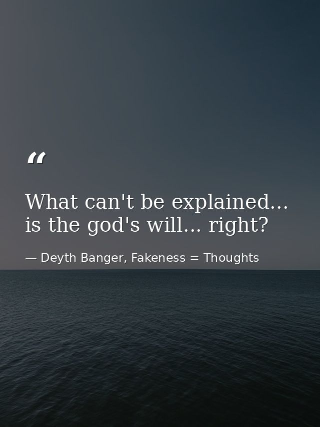 What can't be explained... is the god's will... right? — Deyth Banger, Fakeness = Thoughts