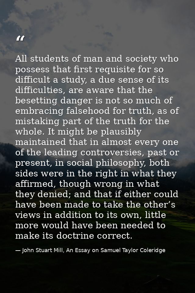 All students of man and society who possess that first requisite for so difficult a study, a due sense of its difficulti — John Stuart Mill, An Essay on Samuel Taylor Coleridge