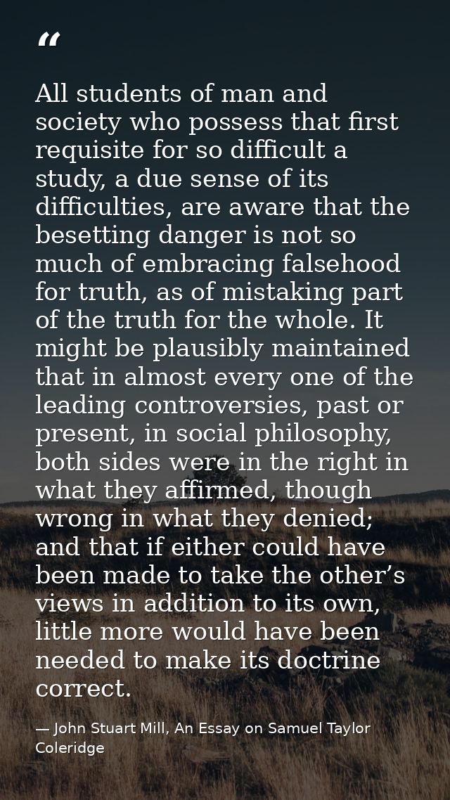 All students of man and society who possess that first requisite for so difficult a study, a due sense of its difficulti — John Stuart Mill, An Essay on Samuel Taylor Coleridge