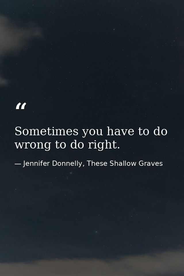 Sometimes you have to do wrong to do right. — Jennifer Donnelly, These Shallow Graves