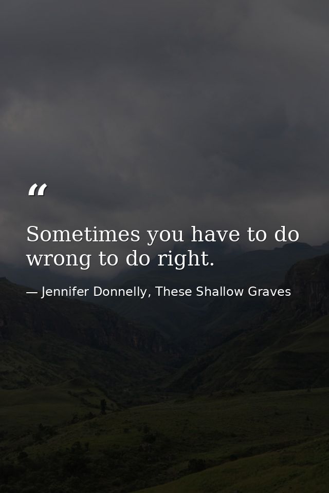 Sometimes you have to do wrong to do right. — Jennifer Donnelly, These Shallow Graves