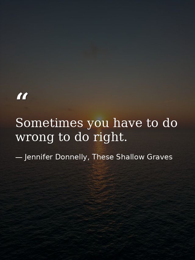 Sometimes you have to do wrong to do right. — Jennifer Donnelly, These Shallow Graves