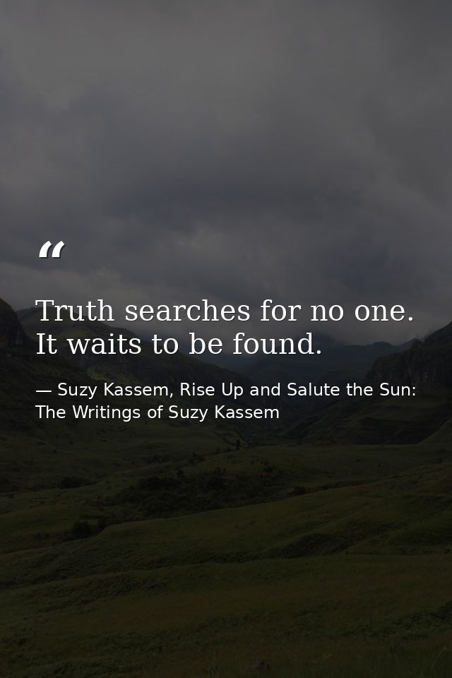 Truth searches for no one. It waits to be found. — Suzy Kassem, Rise Up and Salute the Sun: The Writings of Suzy Kassem