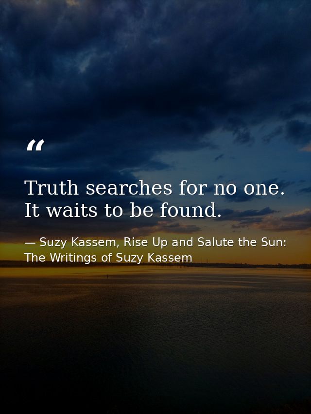 Truth searches for no one. It waits to be found. — Suzy Kassem, Rise Up and Salute the Sun: The Writings of Suzy Kassem