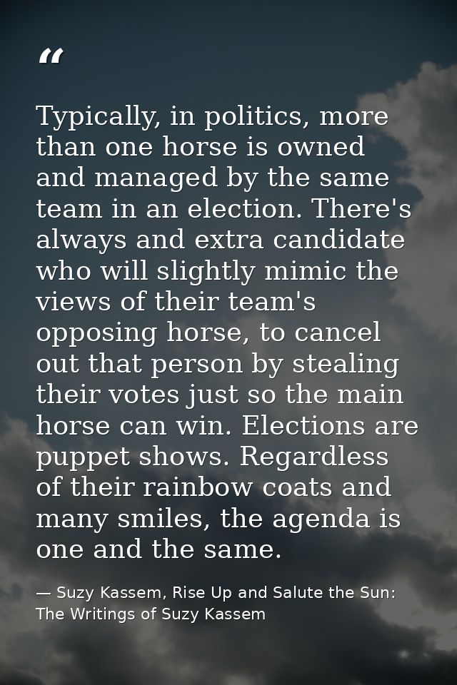 Typically, in politics, more than one horse is owned and managed by the same team in an election. There's always and ext — Suzy Kassem, Rise Up and Salute the Sun: The Writings of Suzy Kassem