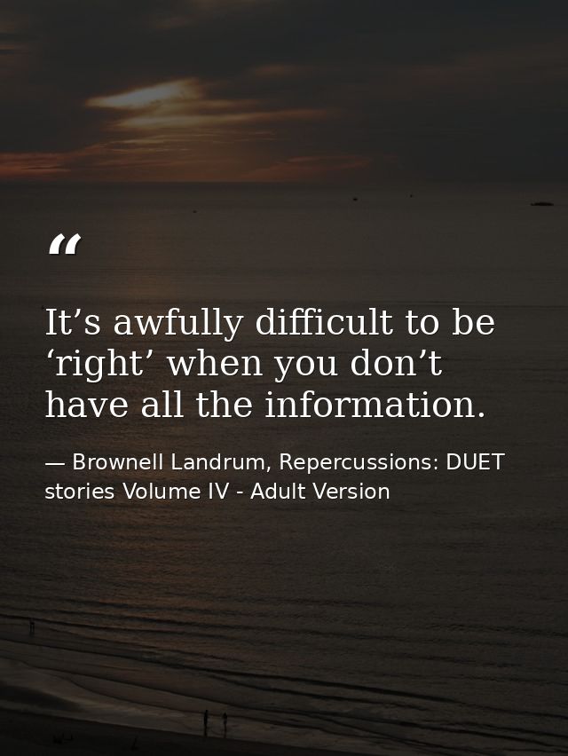 It’s awfully difficult to be ‘right’ when you don’t have all the information. — Brownell Landrum, Repercussions: DUET stories Volume IV - Adult Version