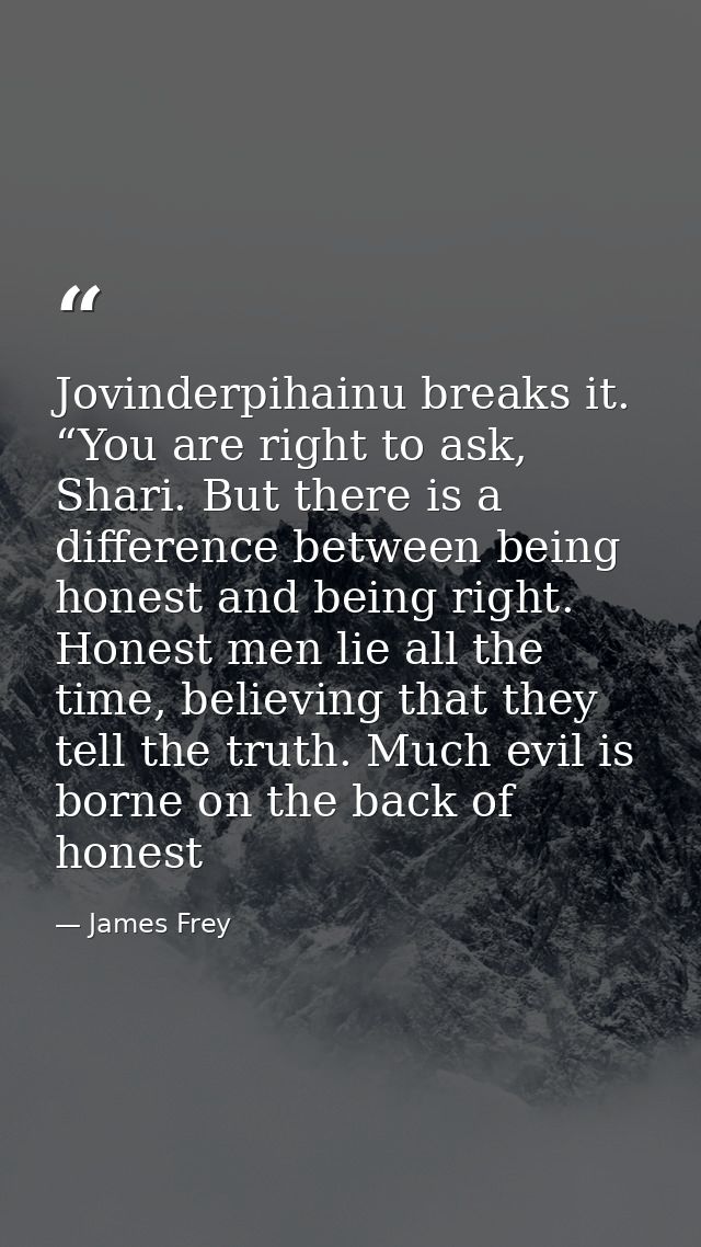 Jovinderpihainu breaks it. “You are right to ask, Shari. But there is a difference between being honest and being right. — James Frey