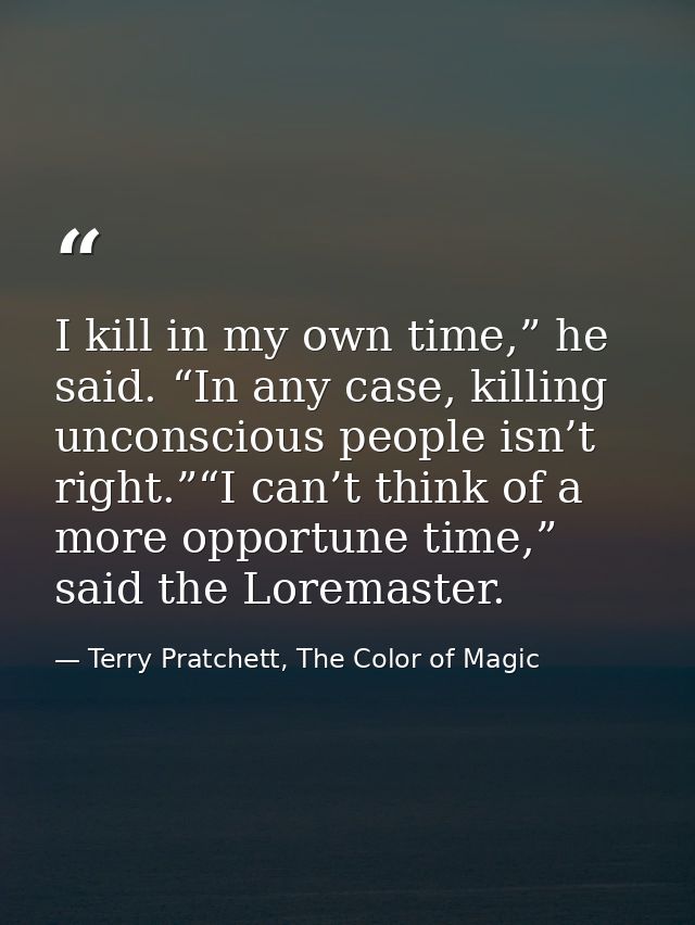 I kill in my own time,” he said. “In any case, killing unconscious people isn’t right.”“I can’t think of a more opportun — Terry Pratchett, The Color of Magic