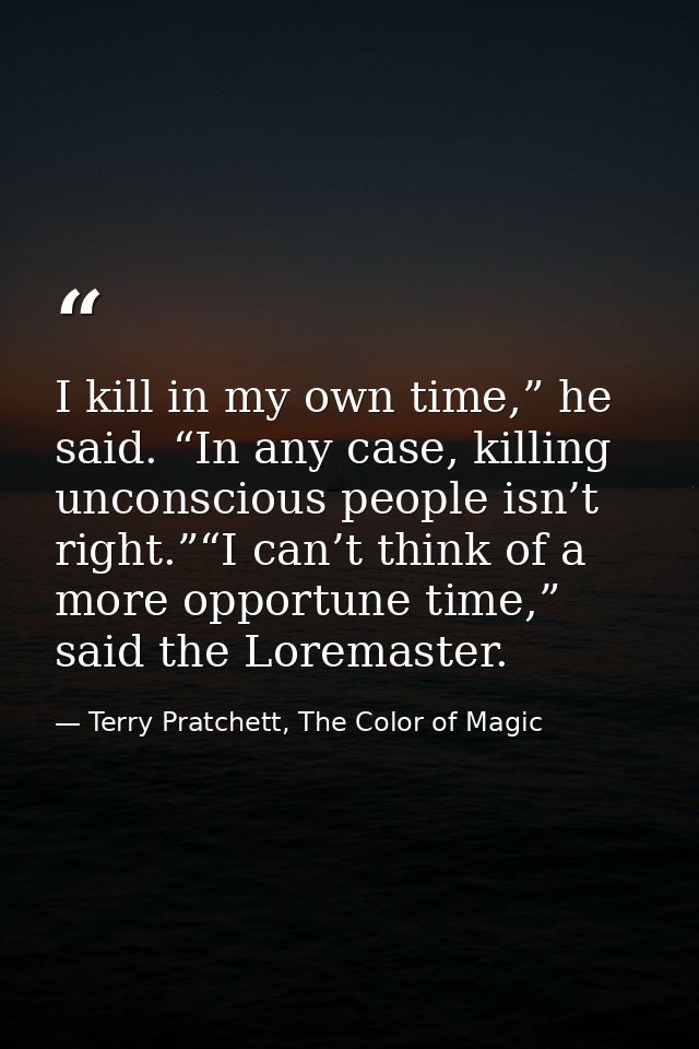 I kill in my own time,” he said. “In any case, killing unconscious people isn’t right.”“I can’t think of a more opportun — Terry Pratchett, The Color of Magic