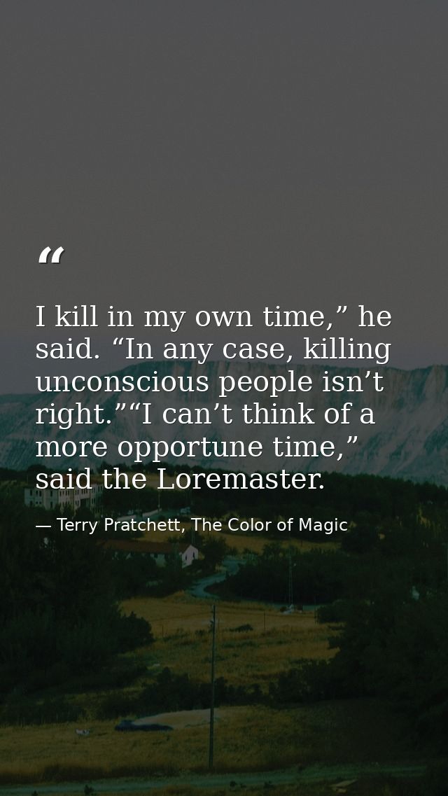 I kill in my own time,” he said. “In any case, killing unconscious people isn’t right.”“I can’t think of a more opportun — Terry Pratchett, The Color of Magic