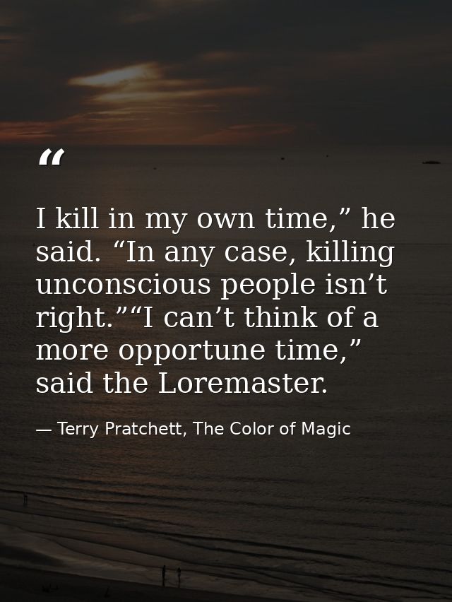 I kill in my own time,” he said. “In any case, killing unconscious people isn’t right.”“I can’t think of a more opportun — Terry Pratchett, The Color of Magic
