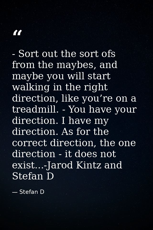 - Sort out the sort ofs from the maybes, and maybe you will start walking in the right direction, like you’re on a tread — Stefan D