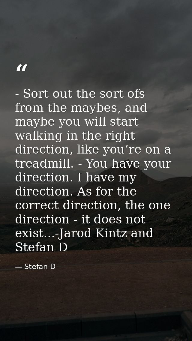 - Sort out the sort ofs from the maybes, and maybe you will start walking in the right direction, like you’re on a tread — Stefan D