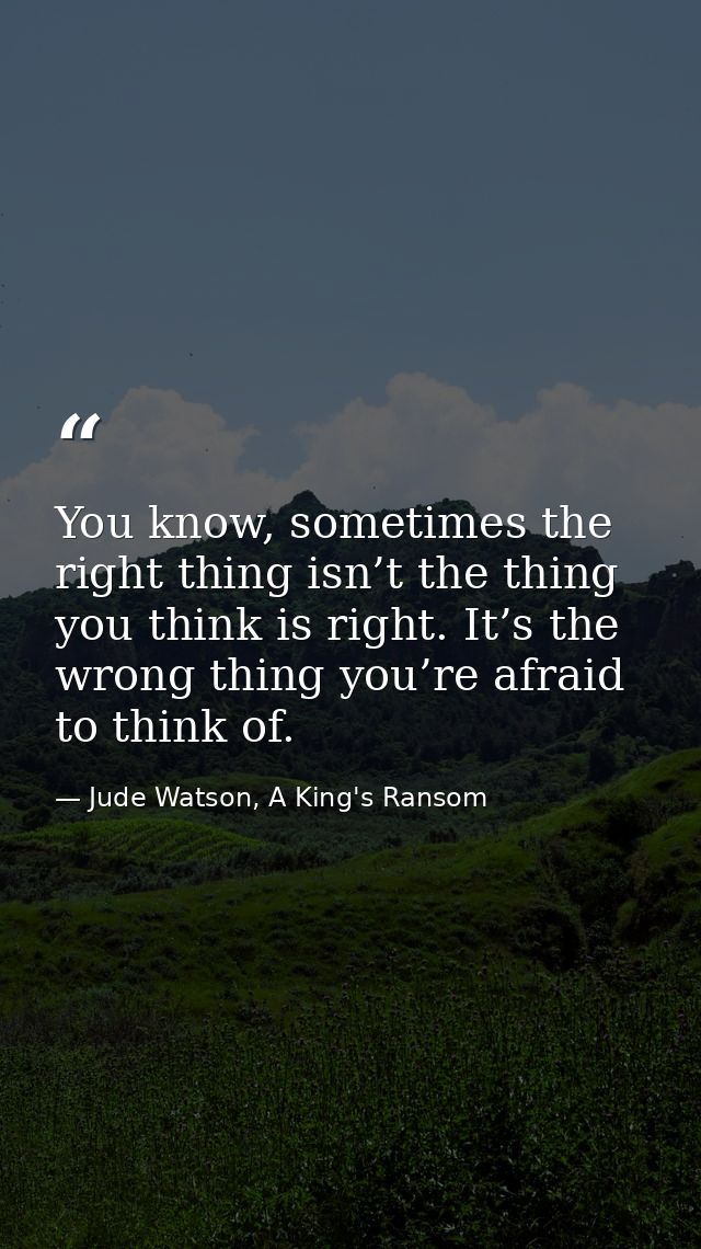 You know, sometimes the right thing isn’t the thing you think is right. It’s the wrong thing you’re afraid to think of. — Jude Watson, A King's Ransom