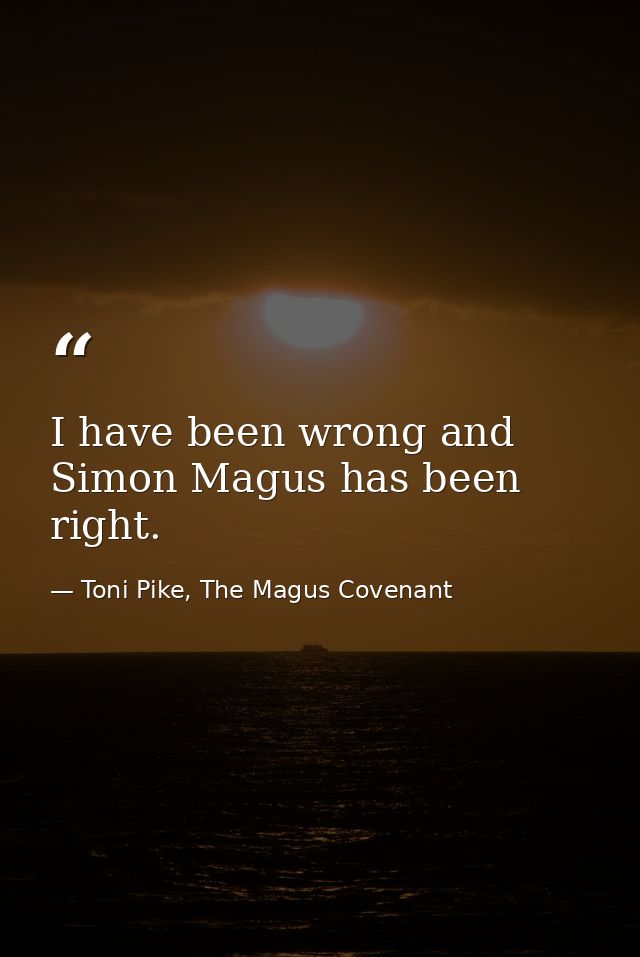 I have been wrong and Simon Magus has been right. — Toni Pike, The Magus Covenant