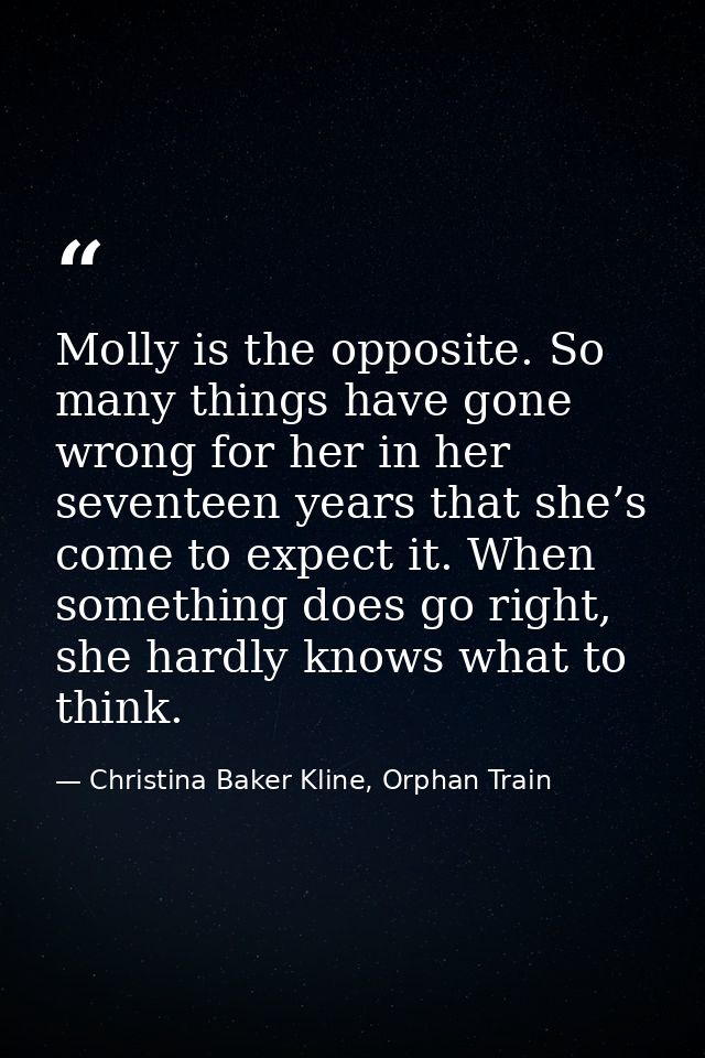 Molly is the opposite. So many things have gone wrong for her in her seventeen years that she’s come to expect it. When  — Christina Baker Kline, Orphan Train