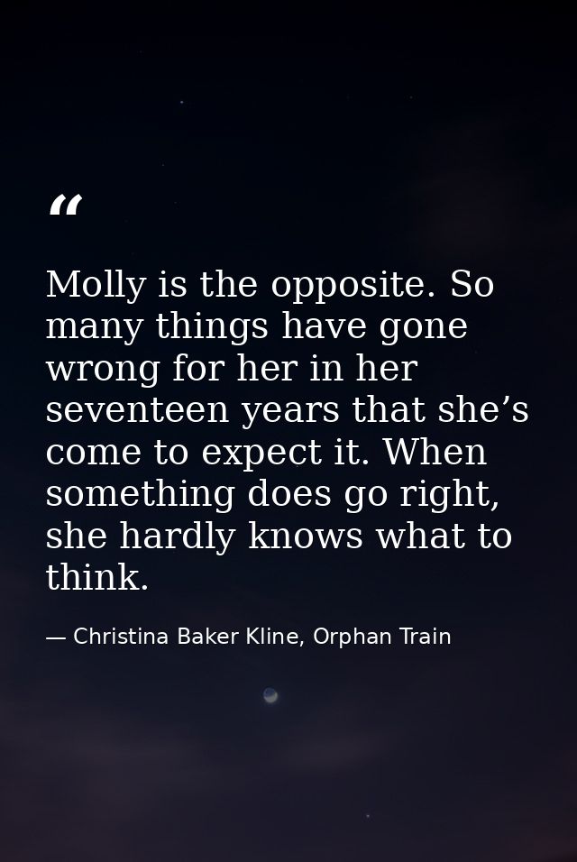Molly is the opposite. So many things have gone wrong for her in her seventeen years that she’s come to expect it. When  — Christina Baker Kline, Orphan Train