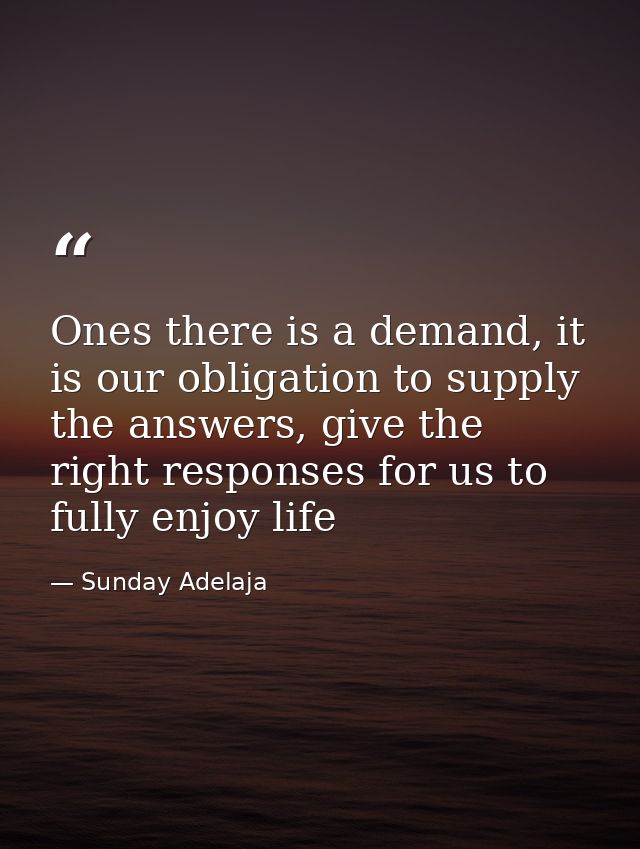 Ones there is a demand, it is our obligation to supply the answers, give the right responses for us to fully enjoy life — Sunday Adelaja