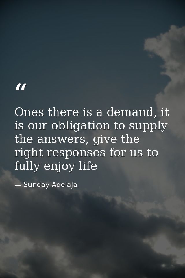 Ones there is a demand, it is our obligation to supply the answers, give the right responses for us to fully enjoy life — Sunday Adelaja