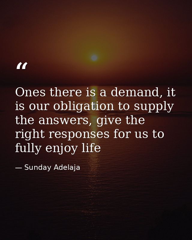 Ones there is a demand, it is our obligation to supply the answers, give the right responses for us to fully enjoy life — Sunday Adelaja