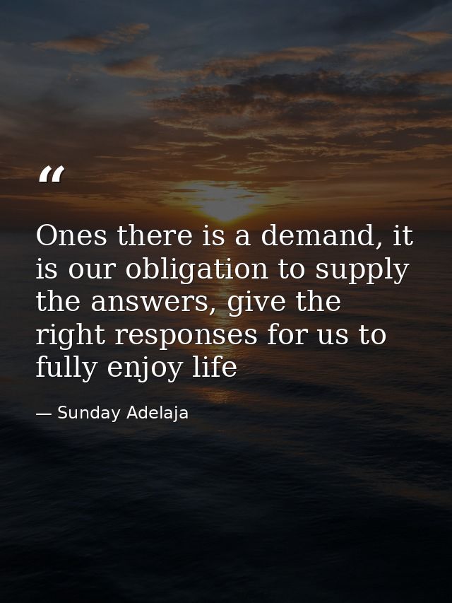 Ones there is a demand, it is our obligation to supply the answers, give the right responses for us to fully enjoy life — Sunday Adelaja