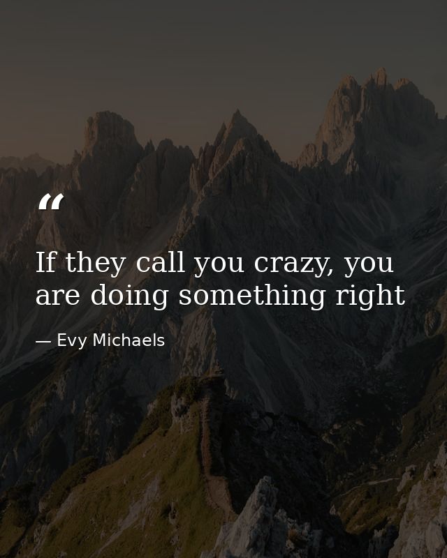 If they call you crazy, you are doing something right — Evy Michaels
