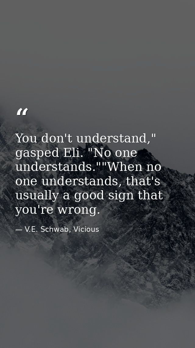You don't understand," gasped Eli. "No one understands.""When no one understands, that's usually a good sign that you're — V.E. Schwab, Vicious