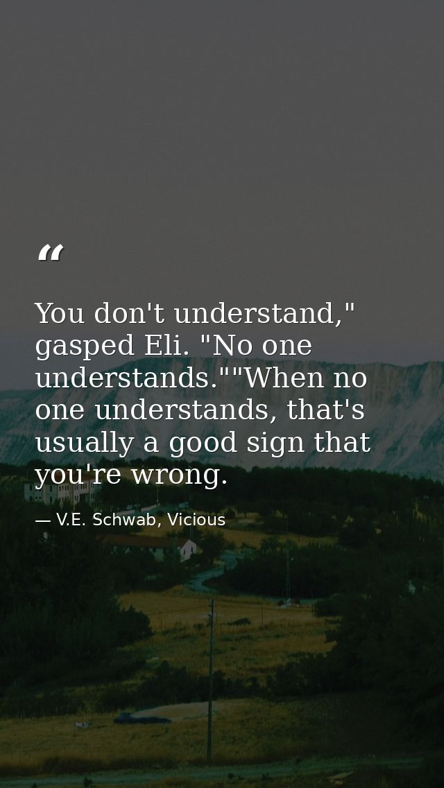 You don't understand," gasped Eli. "No one understands.""When no one understands, that's usually a good sign that you're — V.E. Schwab, Vicious