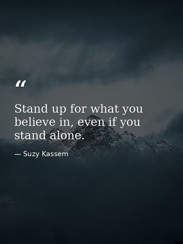 Stand up for what you believe in, even if you stand alone. — Suzy Kassem