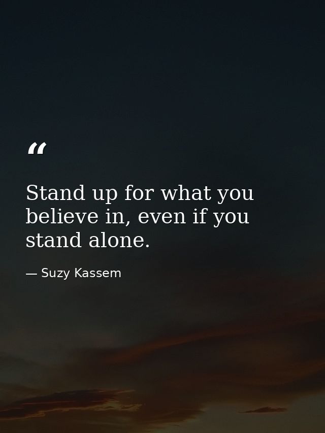 Stand up for what you believe in, even if you stand alone. — Suzy Kassem