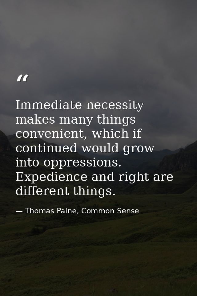 Immediate necessity makes many things convenient, which if continued would grow into oppressions. Expedience and right a — Thomas Paine, Common Sense