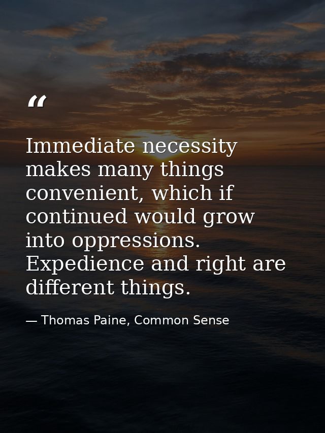 Immediate necessity makes many things convenient, which if continued would grow into oppressions. Expedience and right a — Thomas Paine, Common Sense