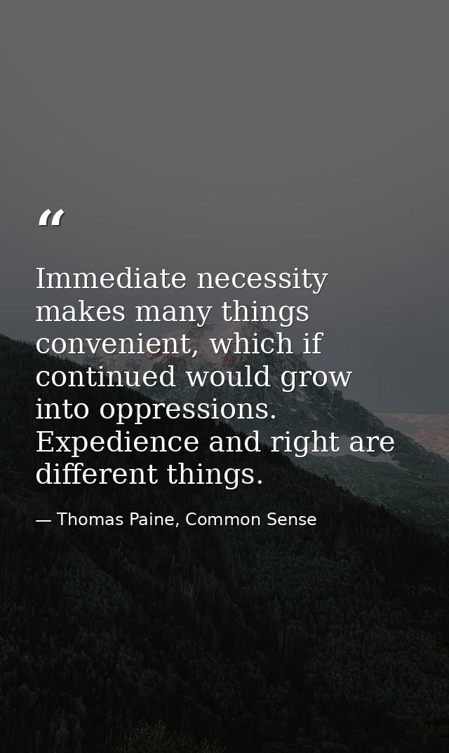 Immediate necessity makes many things convenient, which if continued would grow into oppressions. Expedience and right a — Thomas Paine, Common Sense