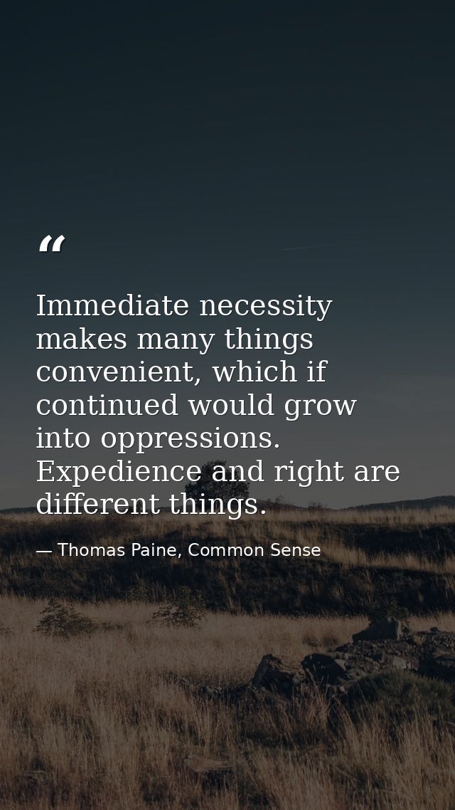 Immediate necessity makes many things convenient, which if continued would grow into oppressions. Expedience and right a — Thomas Paine, Common Sense