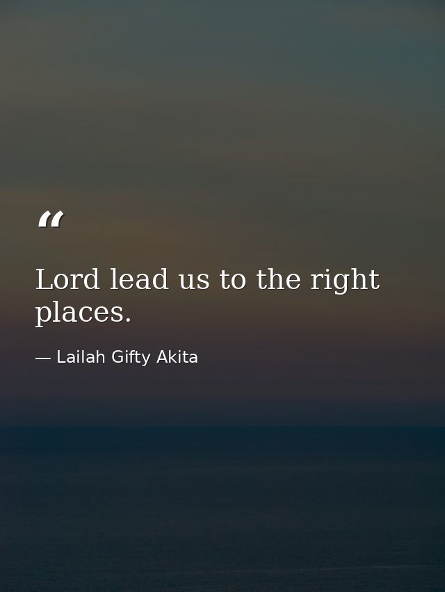 Lord lead us to the right places. — Lailah Gifty Akita