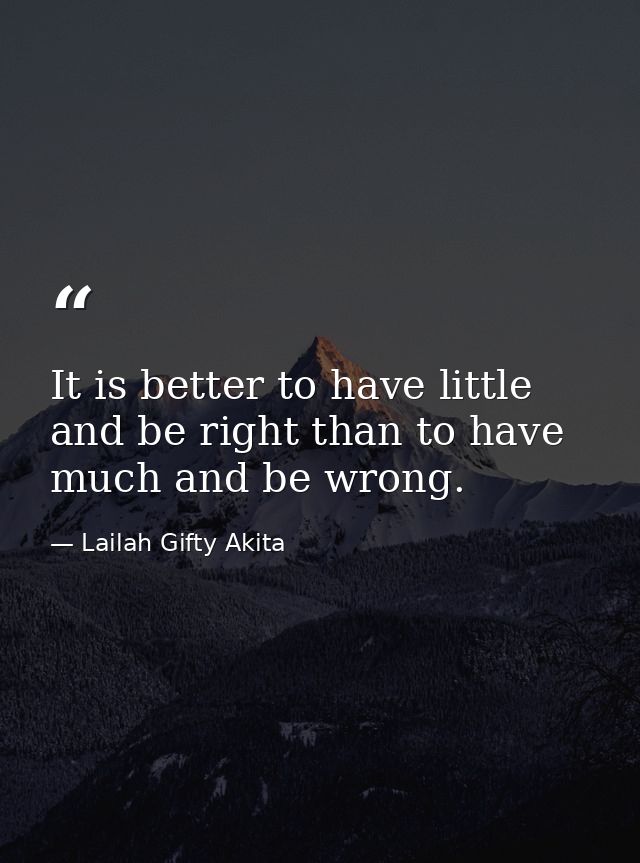 It is better to have little and be right than to have much and be wrong. — Lailah Gifty Akita