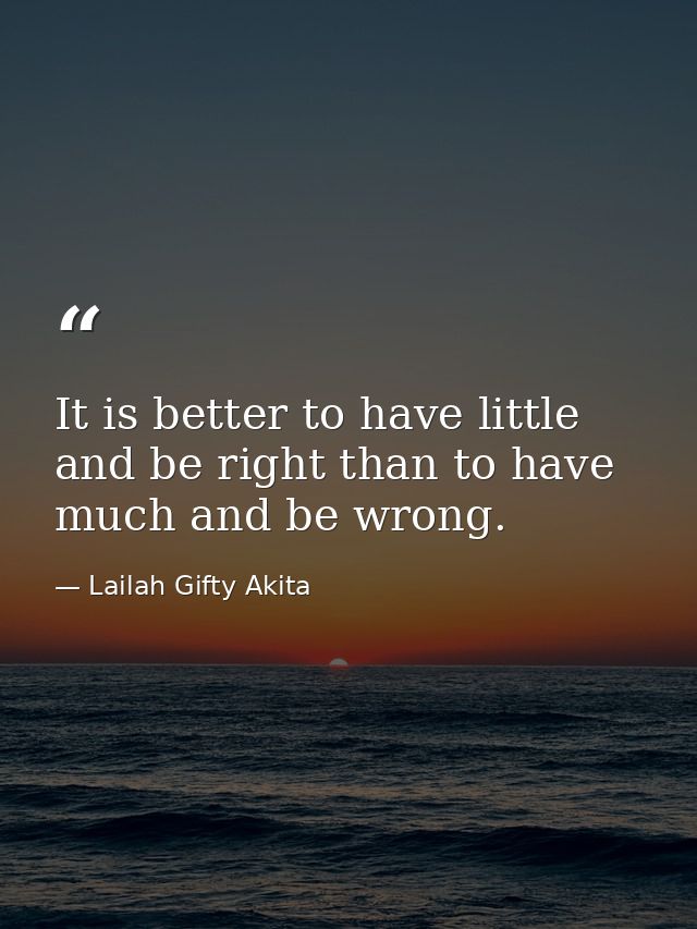 It is better to have little and be right than to have much and be wrong. — Lailah Gifty Akita
