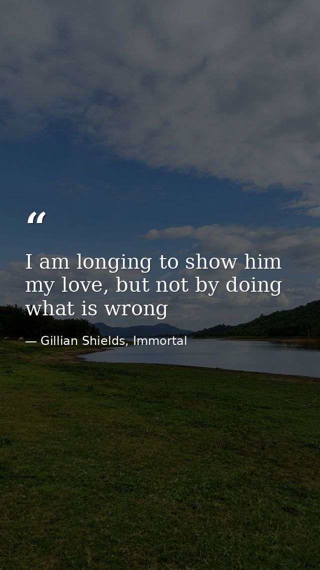 I am longing to show him my love, but not by doing what is wrong — Gillian Shields, Immortal