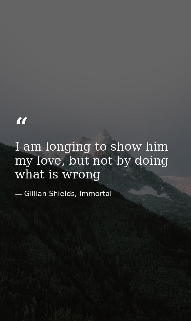 I am longing to show him my love, but not by doing what is wrong — Gillian Shields, Immortal