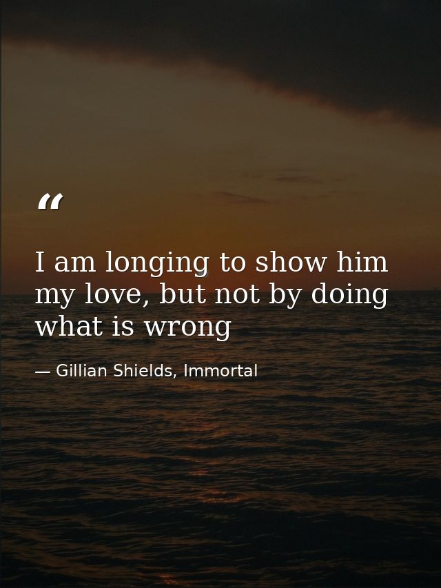 I am longing to show him my love, but not by doing what is wrong — Gillian Shields, Immortal
