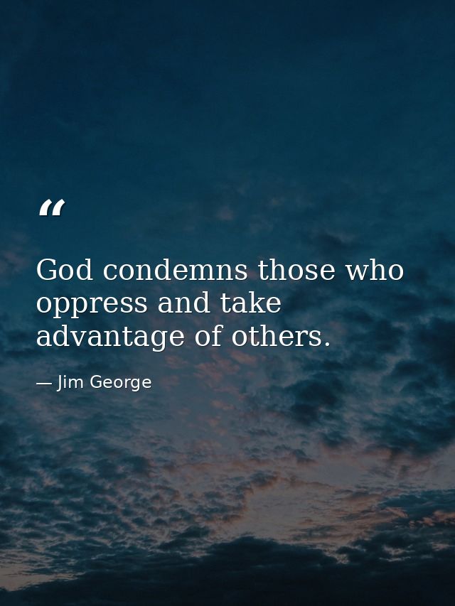 God condemns those who oppress and take advantage of others. — Jim George