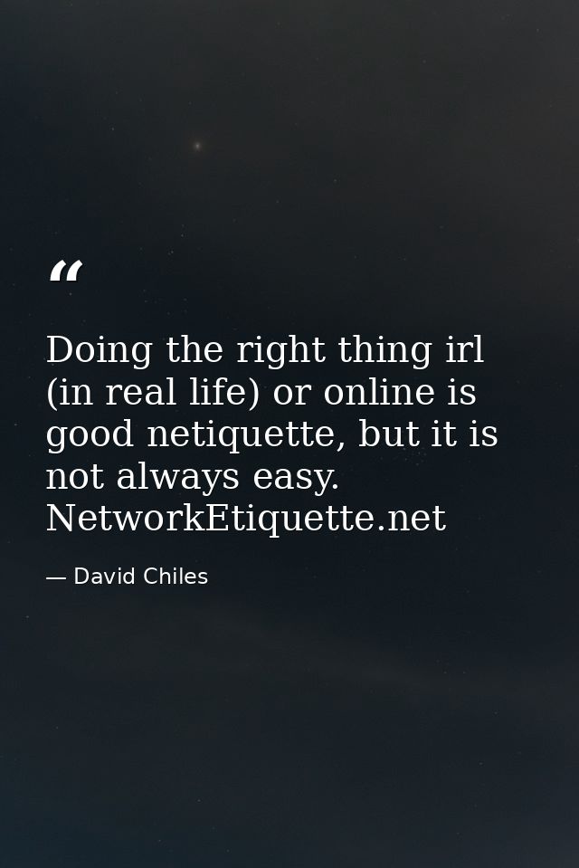 Doing the right thing irl (in real life) or online is good netiquette, but it is not always easy. NetworkEtiquette.net — David Chiles