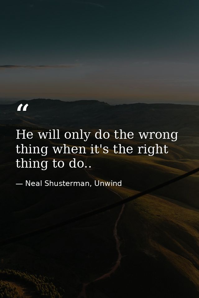 He will only do the wrong thing when it's the right thing to do.. — Neal Shusterman, Unwind