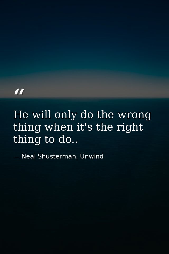 He will only do the wrong thing when it's the right thing to do.. — Neal Shusterman, Unwind