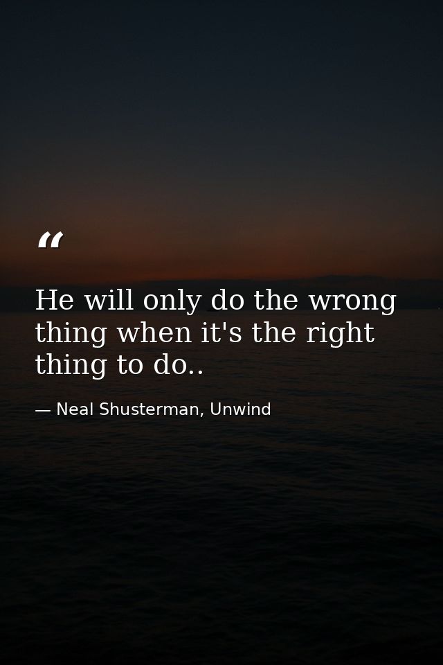 He will only do the wrong thing when it's the right thing to do.. — Neal Shusterman, Unwind