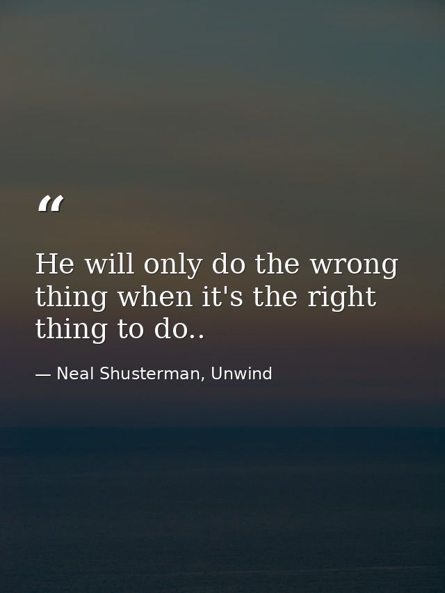 He will only do the wrong thing when it's the right thing to do.. — Neal Shusterman, Unwind