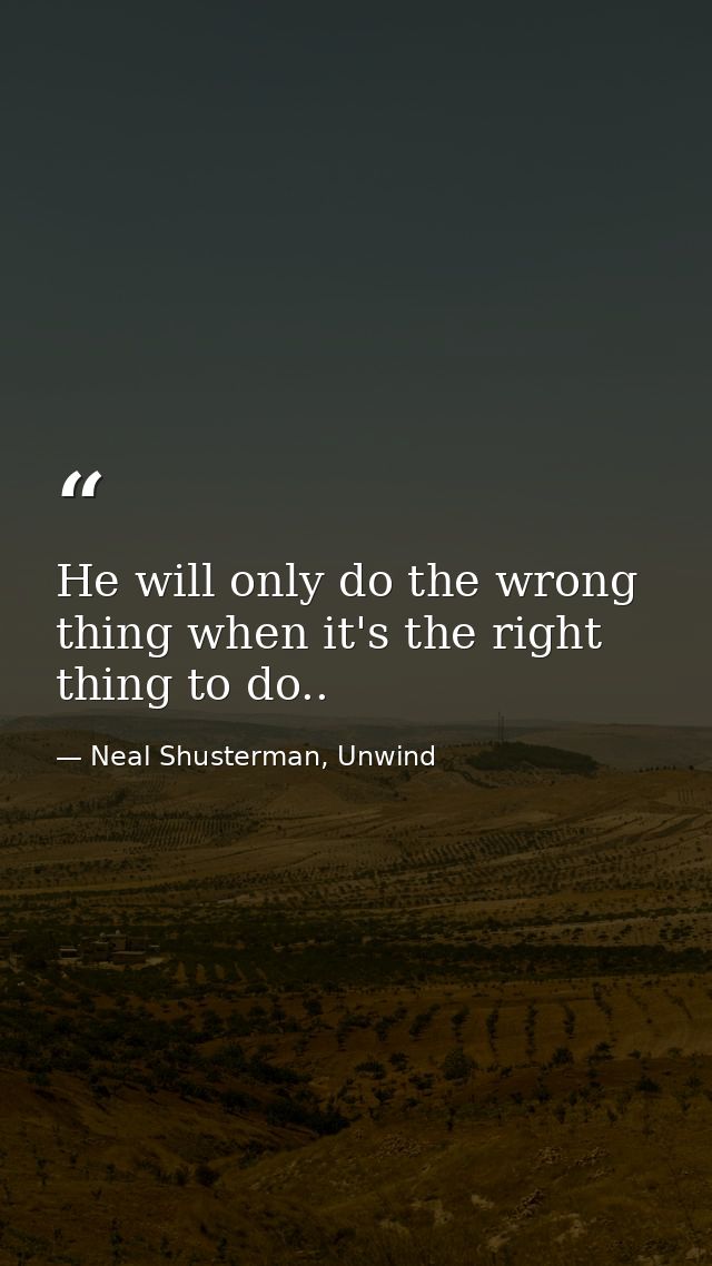 He will only do the wrong thing when it's the right thing to do.. — Neal Shusterman, Unwind