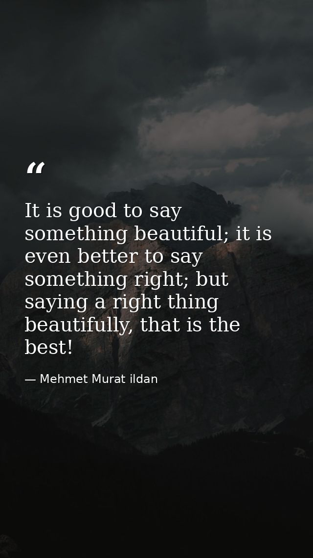 It is good to say something beautiful; it is even better to say something right; but saying a right thing beautifully, t — Mehmet Murat ildan