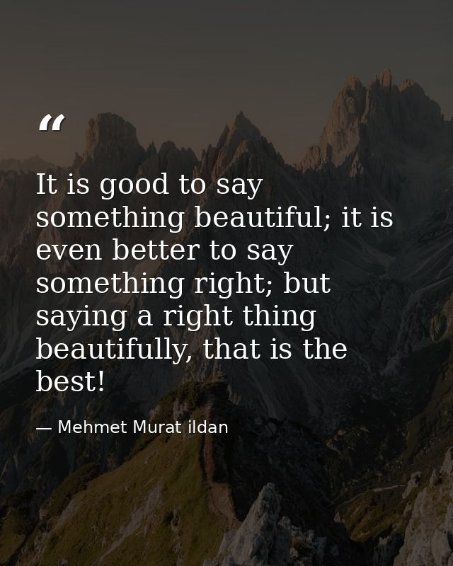 It is good to say something beautiful; it is even better to say something right; but saying a right thing beautifully, t — Mehmet Murat ildan