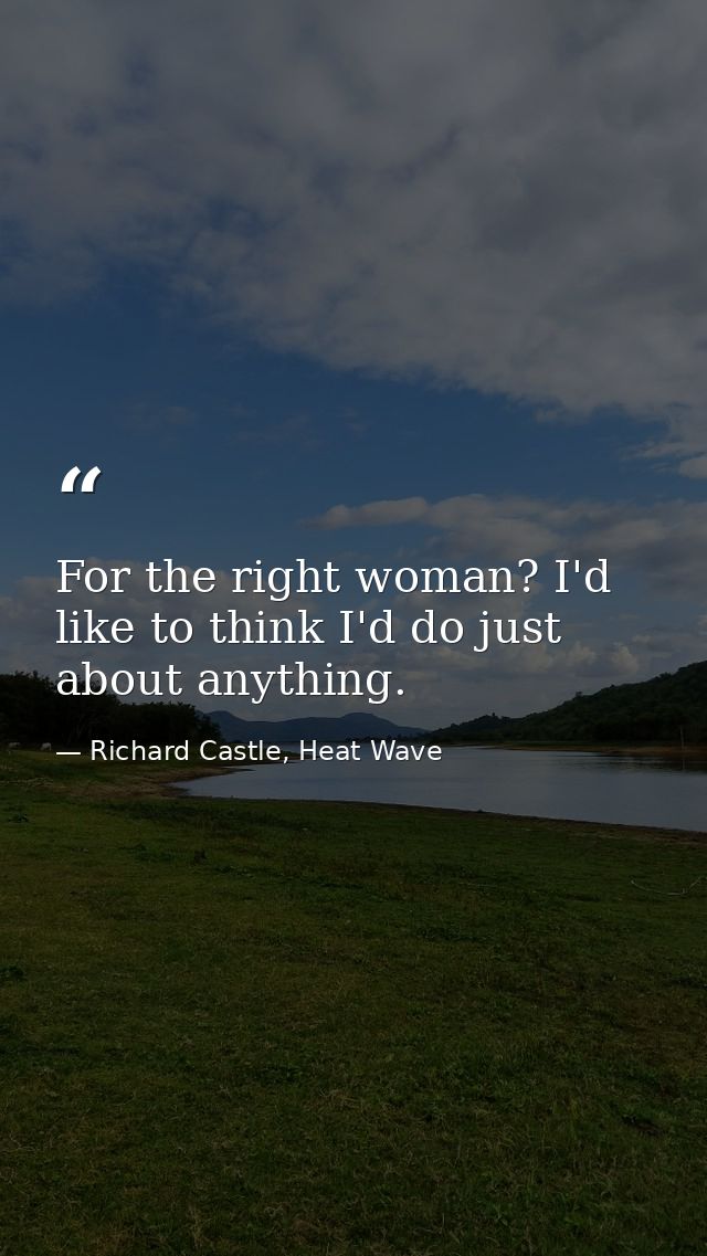 For the right woman? I'd like to think I'd do just about anything. — Richard Castle, Heat Wave